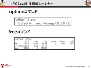 © LPI-Japan 2009. All rights reserved. 
27 
LPIC Level1 技術解説セミナー 
uptimeコマンド 
freeコマンド  