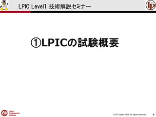 © LPI-Japan 2009. All rights reserved. 
4 
LPIC Level1 技術解説セミナー 
①LPICの試験概要  