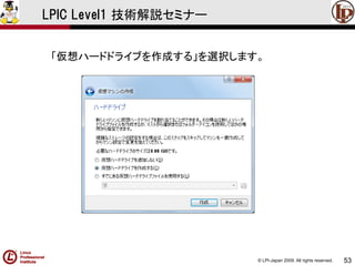 © LPI-Japan 2009. All rights reserved. 
53 
LPIC Level1 技術解説セミナー 
「仮想ハードドライブを作成する」を選択します。  