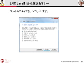 © LPI-Japan 2009. All rights reserved. 
54 
LPIC Level1 技術解説セミナー 
ファイルのタイプを、「VDI」とします。  