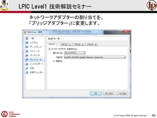 © LPI-Japan 2009. All rights reserved. 
60 
LPIC Level1 技術解説セミナー 
ネットワークアダプターの割り当てを、 
「ブリッジアダプター」に変更します。  