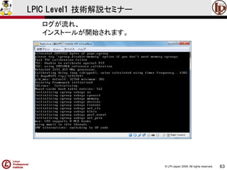 © LPI-Japan 2009. All rights reserved. 
63 
LPIC Level1 技術解説セミナー 
ログが流れ、 
インストールが開始されます。  