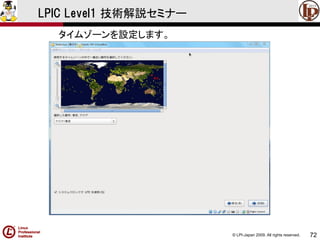 © LPI-Japan 2009. All rights reserved. 
72 
LPIC Level1 技術解説セミナー 
タイムゾーンを設定します。  