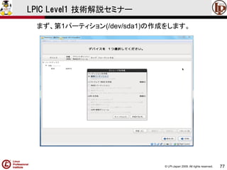 © LPI-Japan 2009. All rights reserved. 
77 
LPIC Level1 技術解説セミナー 
まず、第1パーティション(/dev/sda1)の作成をします。  