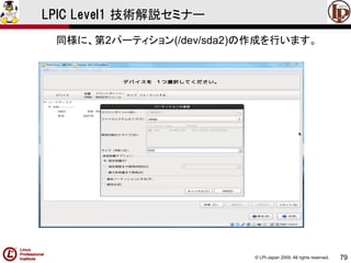 © LPI-Japan 2009. All rights reserved. 
79 
LPIC Level1 技術解説セミナー 
同様に、第2パーティション(/dev/sda2)の作成を行います。  