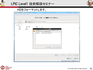 © LPI-Japan 2009. All rights reserved. 
82 
LPIC Level1 技術解説セミナー 
HDをフォーマットします。  