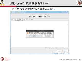 © LPI-Japan 2009. All rights reserved. 
83 
LPIC Level1 技術解説セミナー 
パーティション情報をHDへ書き込みます。  