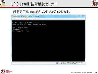 © LPI-Japan 2009. All rights reserved. 
94 
LPIC Level1 技術解説セミナー 
起動完了後、rootアカウントでログインします。  