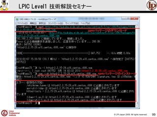 © LPI-Japan 2009. All rights reserved. 
99 
LPIC Level1 技術解説セミナー 
rpmパッケージのダウンロード 
rpmパッケージのインストール  
