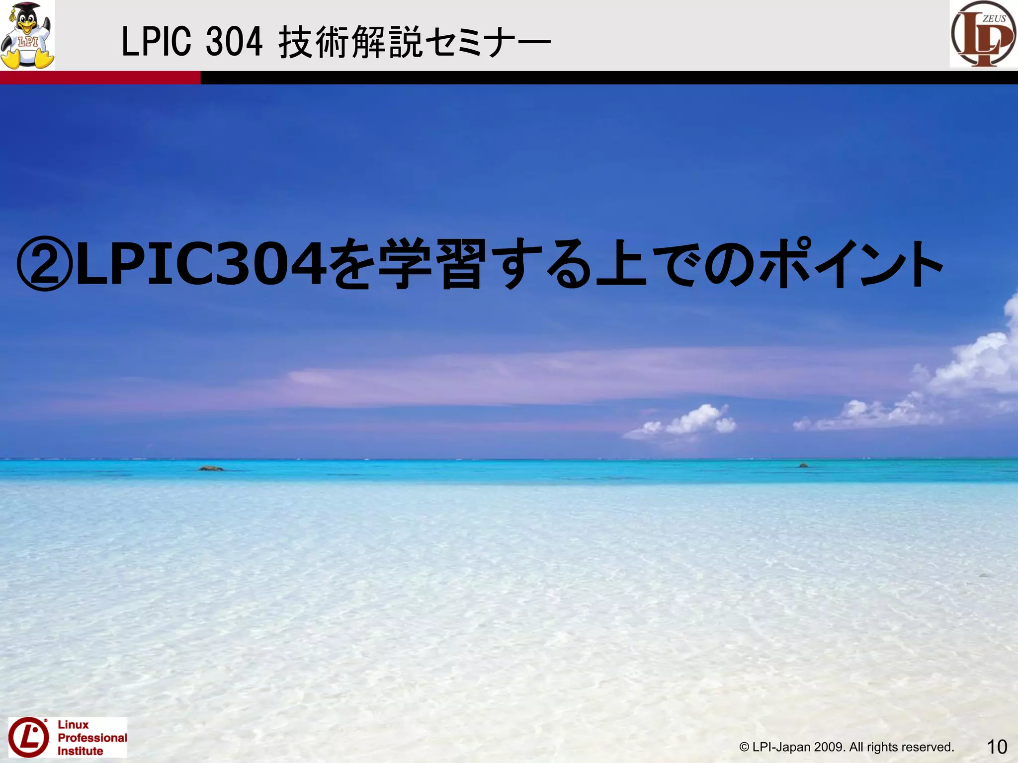 © LPI-Japan 2009. All rights reserved. 10
LPIC 304 技術解説セミナー
②LPIC304を学習する上でのポイント
 