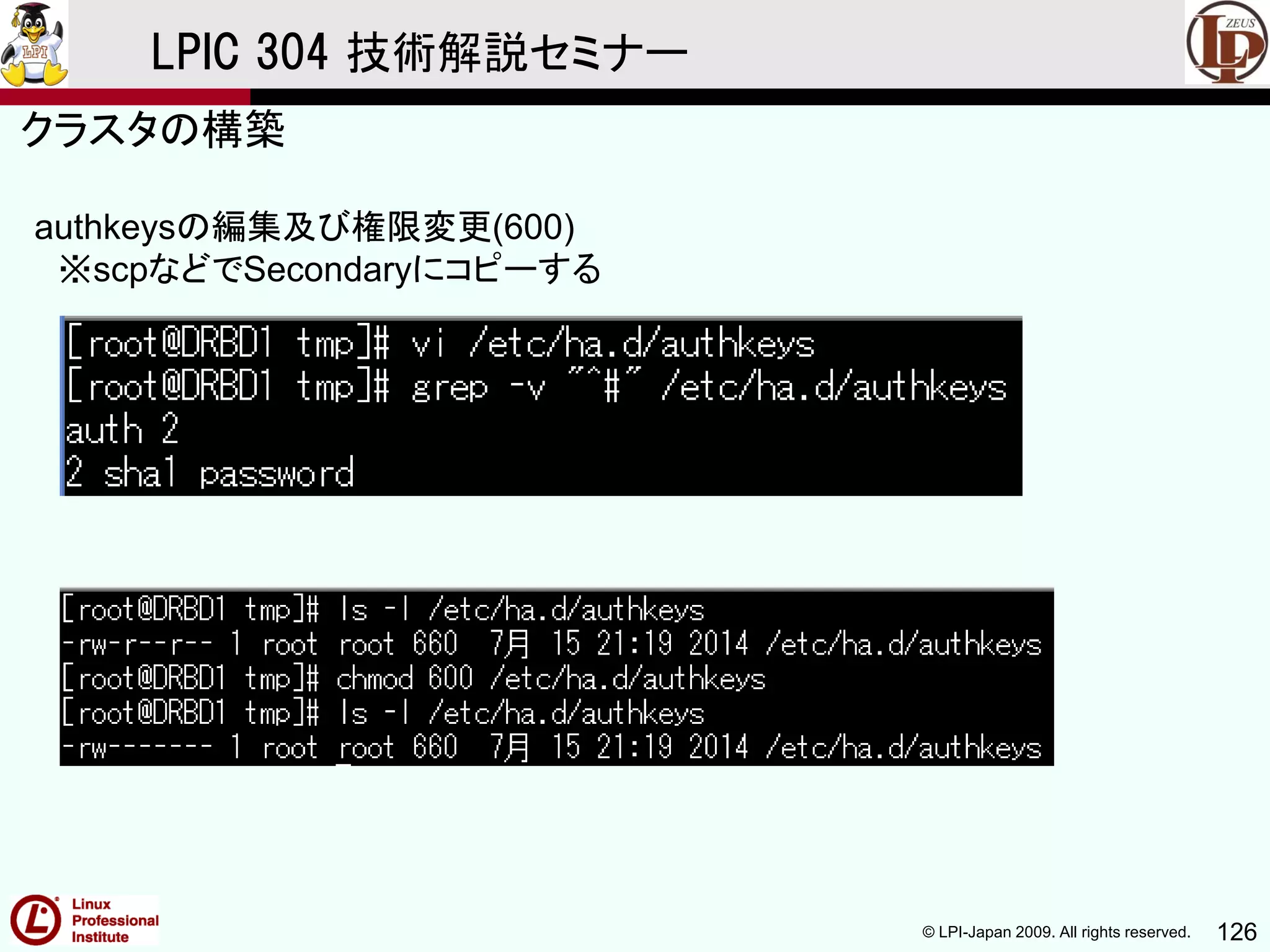 © LPI-Japan 2009. All rights reserved. 126
LPIC 304 技術解説セミナー
authkeysの編集及び権限変更(600)
※scpなどでSecondaryにコピーする
クラスタの構築
 