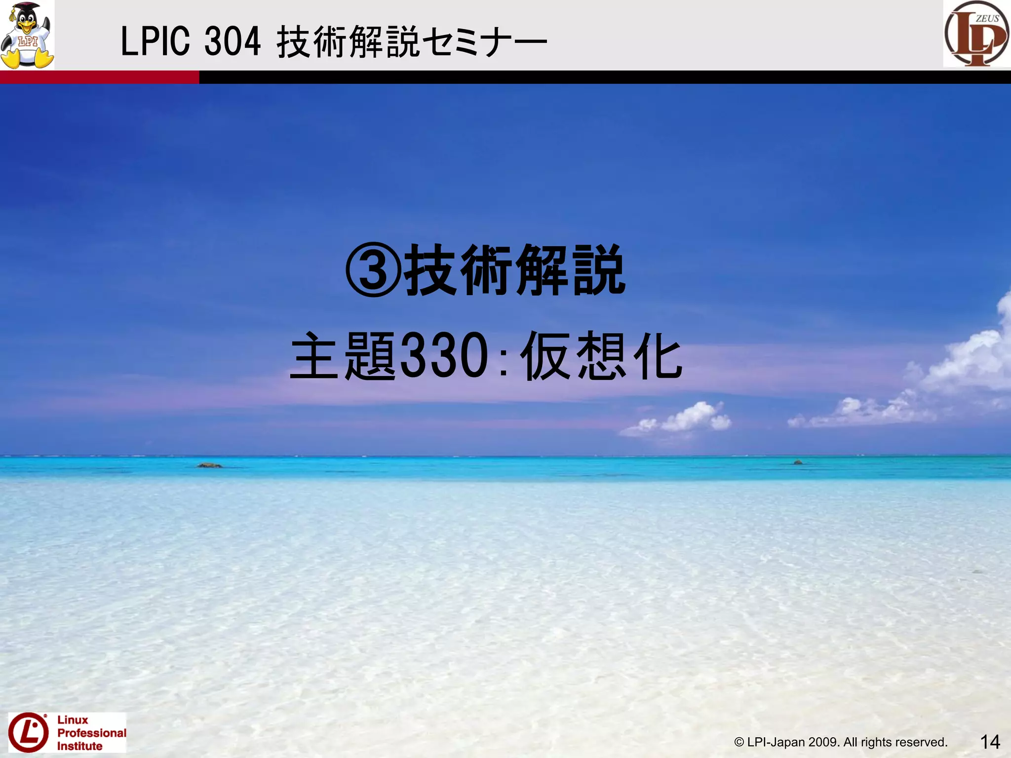 © LPI-Japan 2009. All rights reserved. 14
LPIC 304 技術解説セミナー
③技術解説
主題330：仮想化
 