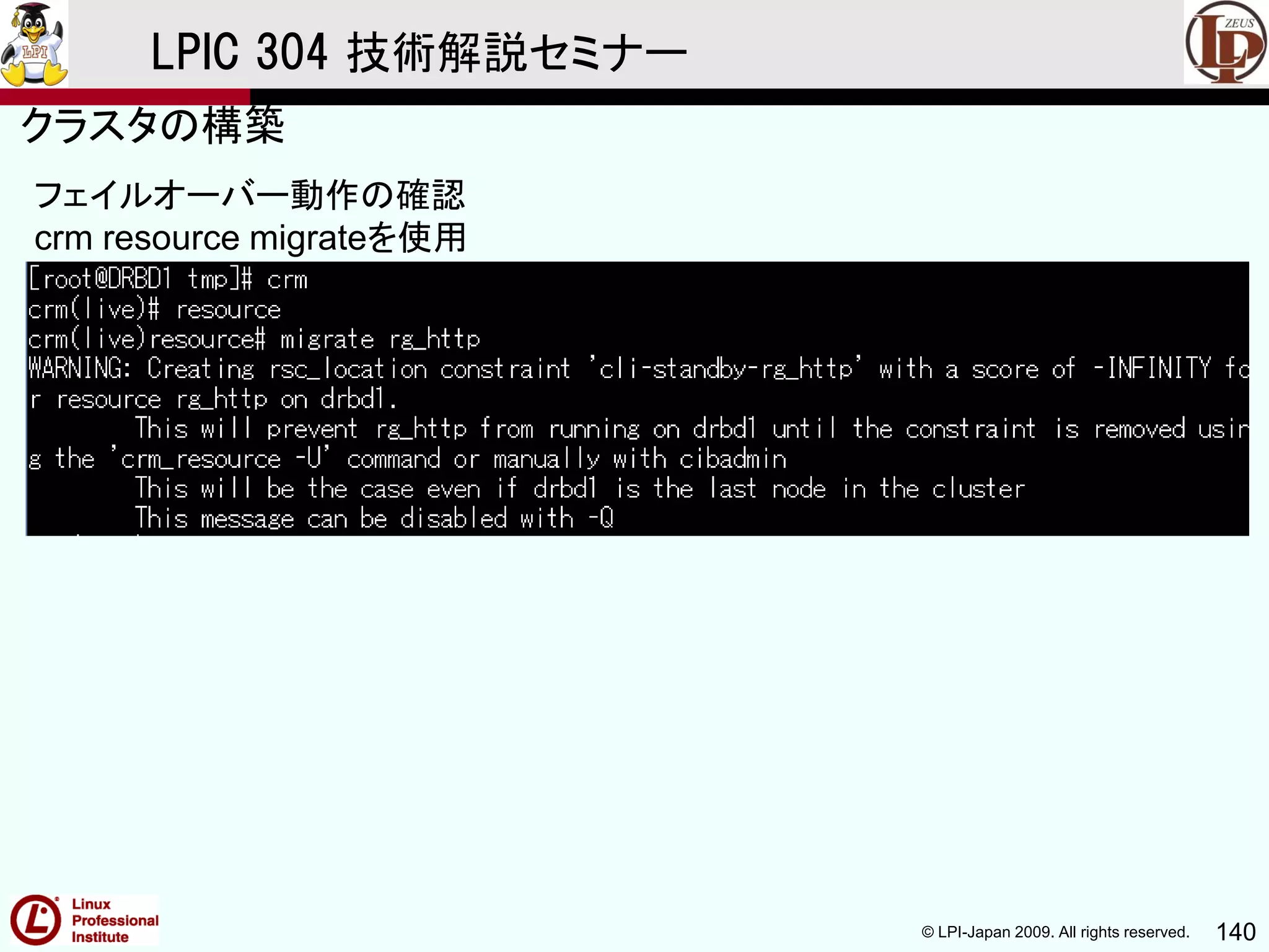 © LPI-Japan 2009. All rights reserved. 140
LPIC 304 技術解説セミナー
フェイルオーバー動作の確認
crm resource migrateを使用
クラスタの構築
 