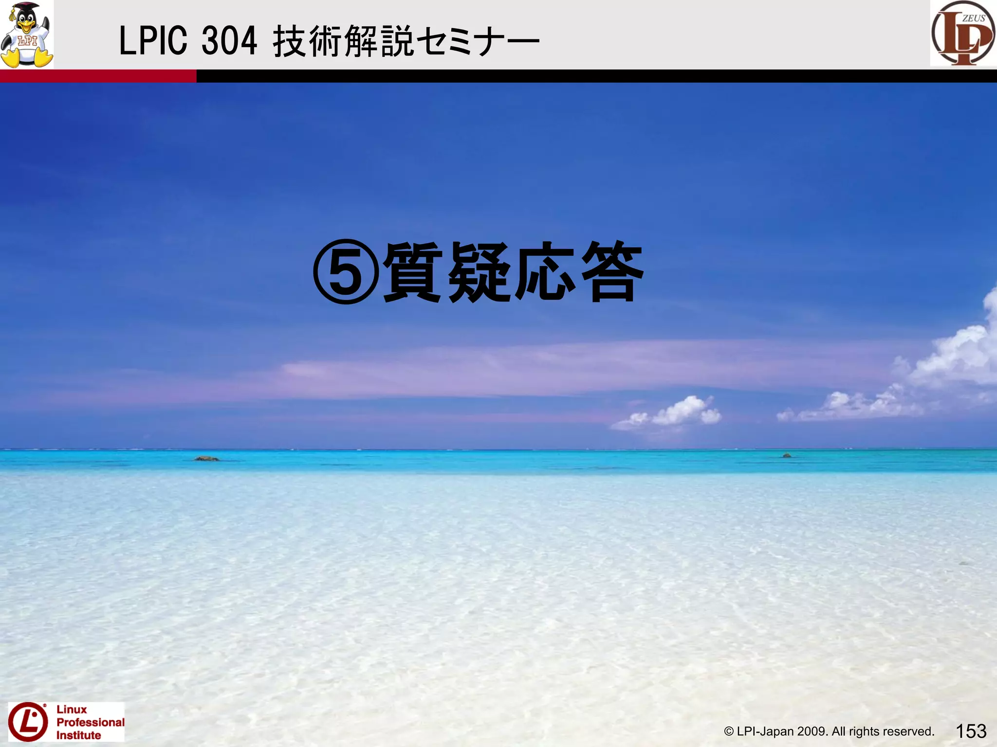 © LPI-Japan 2009. All rights reserved. 153
LPIC 304 技術解説セミナー
⑤質疑応答
 