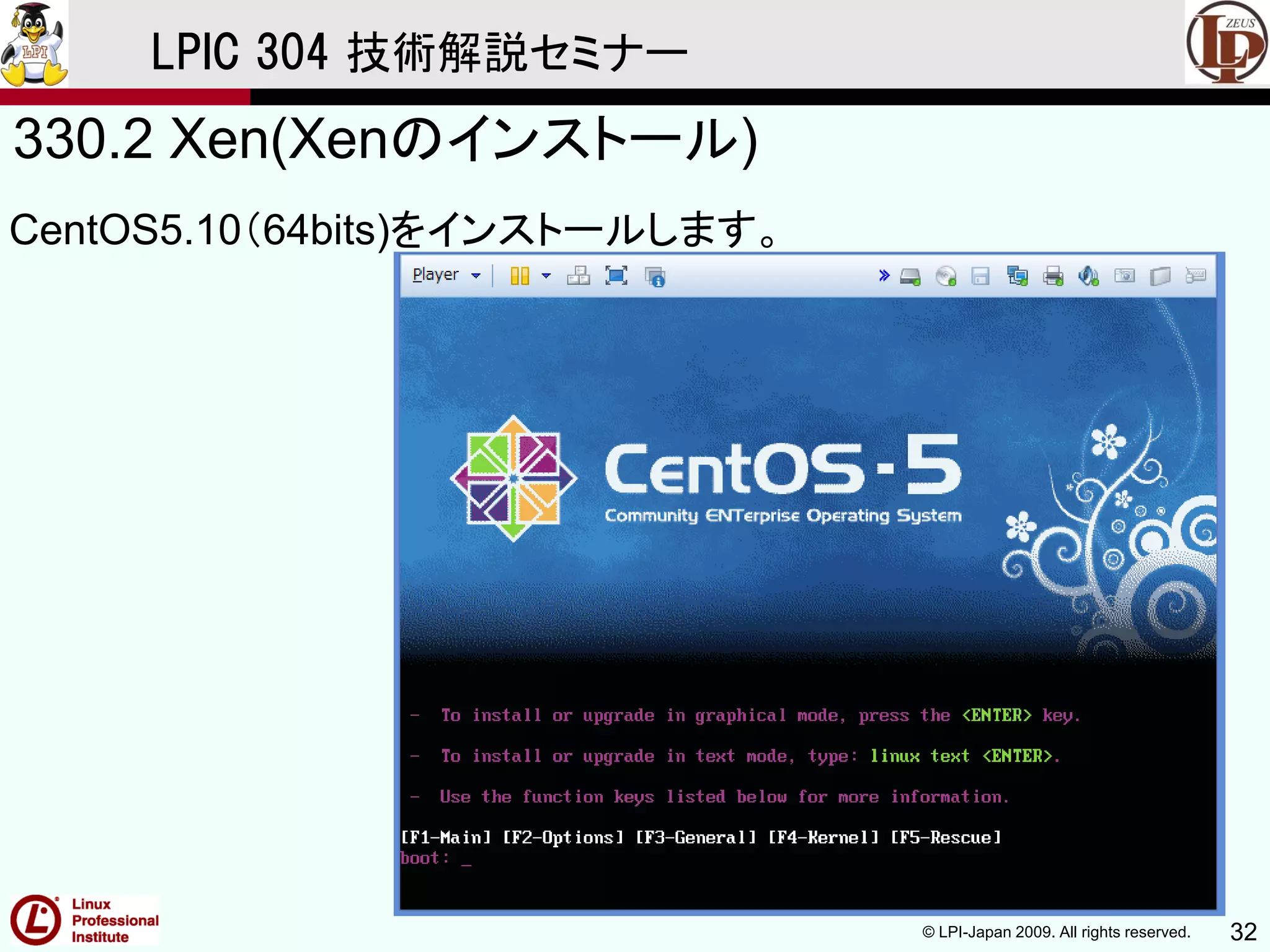 © LPI-Japan 2009. All rights reserved. 32
LPIC 304 技術解説セミナー
330.2 Xen(Xenのインストール)
CentOS5.10（64bits)をインストールします。
 