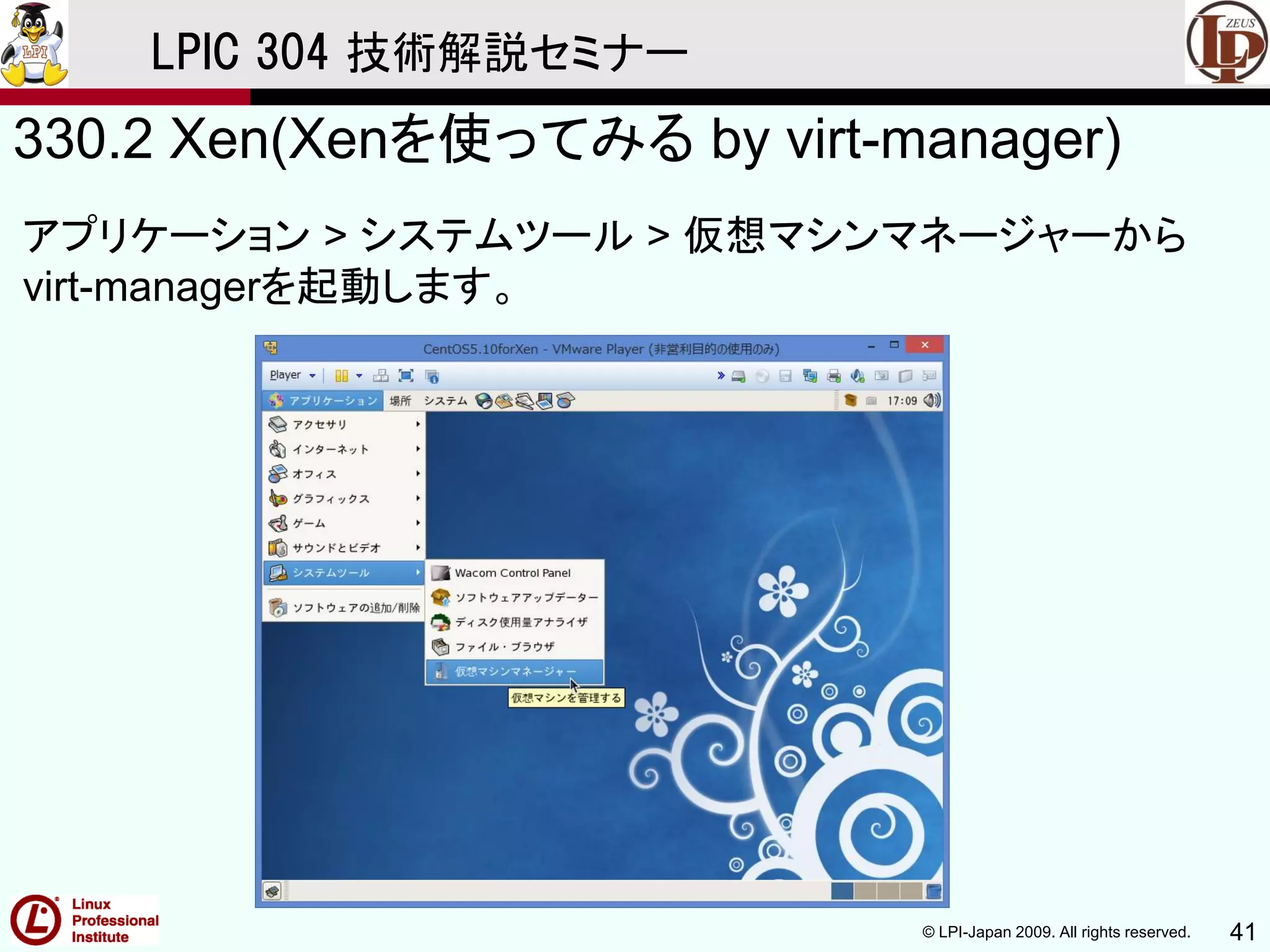 © LPI-Japan 2009. All rights reserved. 41
LPIC 304 技術解説セミナー
330.2 Xen(Xenを使ってみる by virt-manager)
アプリケーション > システムツール > 仮想マシンマネージャーから
virt-managerを起動します。
 