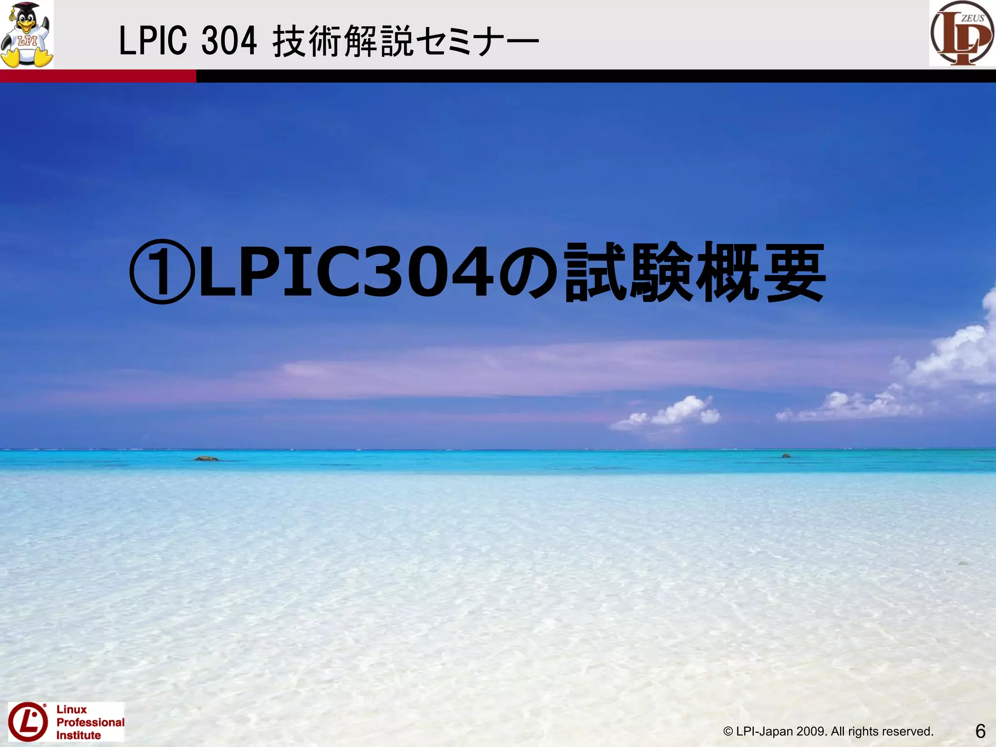 © LPI-Japan 2009. All rights reserved. 6
LPIC 304 技術解説セミナー
①LPIC304の試験概要
 