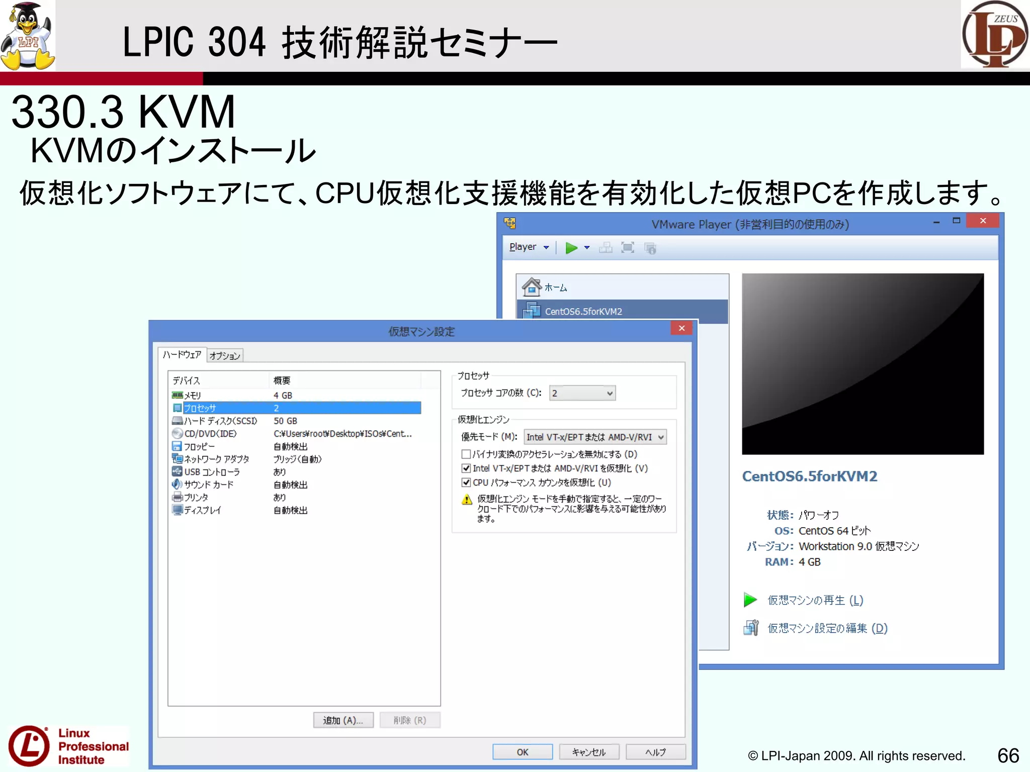 © LPI-Japan 2009. All rights reserved. 66
LPIC 304 技術解説セミナー
330.3 KVM
KVMのインストール
仮想化ソフトウェアにて、CPU仮想化支援機能を有効化した仮想PCを作成します。
 