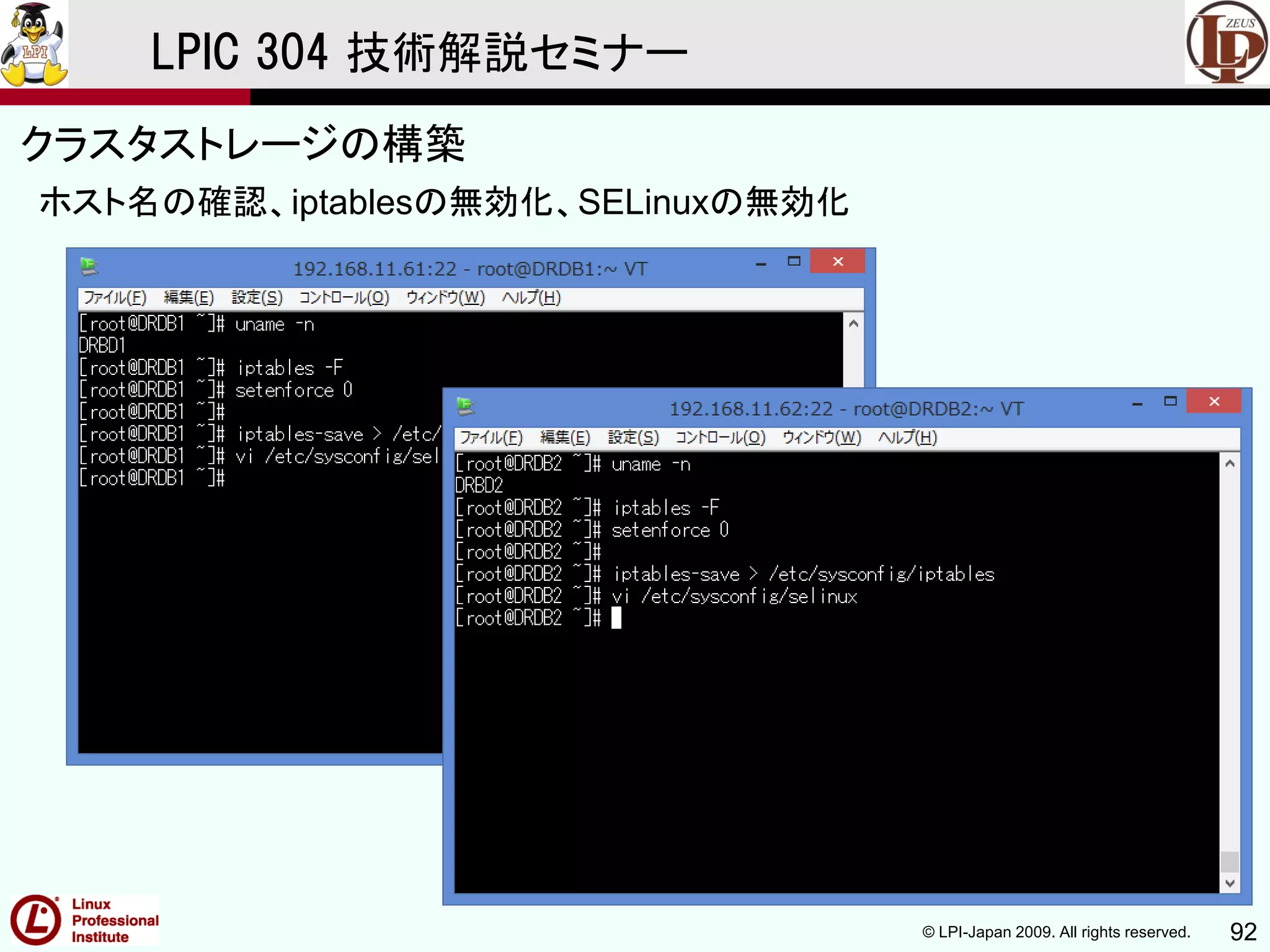© LPI-Japan 2009. All rights reserved. 92
LPIC 304 技術解説セミナー
主題333：クラスタストレージより
ホスト名の確認、iptablesの無効化、SELinuxの無効化
クラスタストレージの構築
 