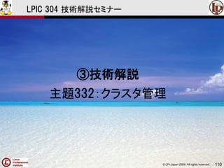 © LPI-Japan 2009. All rights reserved. 110
LPIC 304 技術解説セミナー
③技術解説
主題332：クラスタ管理
 
