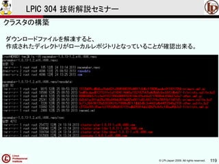 © LPI-Japan 2009. All rights reserved. 119
LPIC 304 技術解説セミナー
ダウンロードファイルを解凍すると、
作成されたディレクトリがローカルレポジトリとなっていることが確認出来る。
クラスタの構築
 