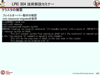 © LPI-Japan 2009. All rights reserved. 140
LPIC 304 技術解説セミナー
フェイルオーバー動作の確認
crm resource migrateを使用
クラスタの構築
 