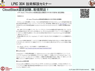 © LPI-Japan 2009. All rights reserved. 150
LPIC 304 技術解説セミナー
CloudStack認定試験、配信間近！
 