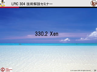 © LPI-Japan 2009. All rights reserved. 28
LPIC 304 技術解説セミナー
330.2 Xen
 