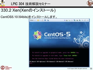 © LPI-Japan 2009. All rights reserved. 32
LPIC 304 技術解説セミナー
330.2 Xen(Xenのインストール)
CentOS5.10（64bits)をインストールします。
 