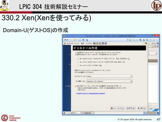 © LPI-Japan 2009. All rights reserved. 47
LPIC 304 技術解説セミナー
330.2 Xen(Xenを使ってみる)
Domain-U(ゲストOS)の作成
 