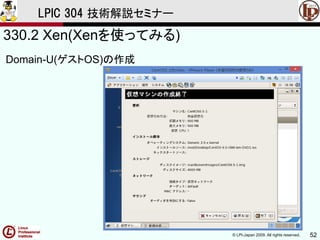 © LPI-Japan 2009. All rights reserved. 52
LPIC 304 技術解説セミナー
330.2 Xen(Xenを使ってみる)
Domain-U(ゲストOS)の作成
 