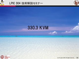 © LPI-Japan 2009. All rights reserved. 65
LPIC 304 技術解説セミナー
330.3 KVM
 