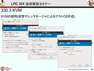 © LPI-Japan 2009. All rights reserved. 80
LPIC 304 技術解説セミナー
330.3 KVM
KVMの使用(仮想マシンマネージャによるゲストOS作成)
 