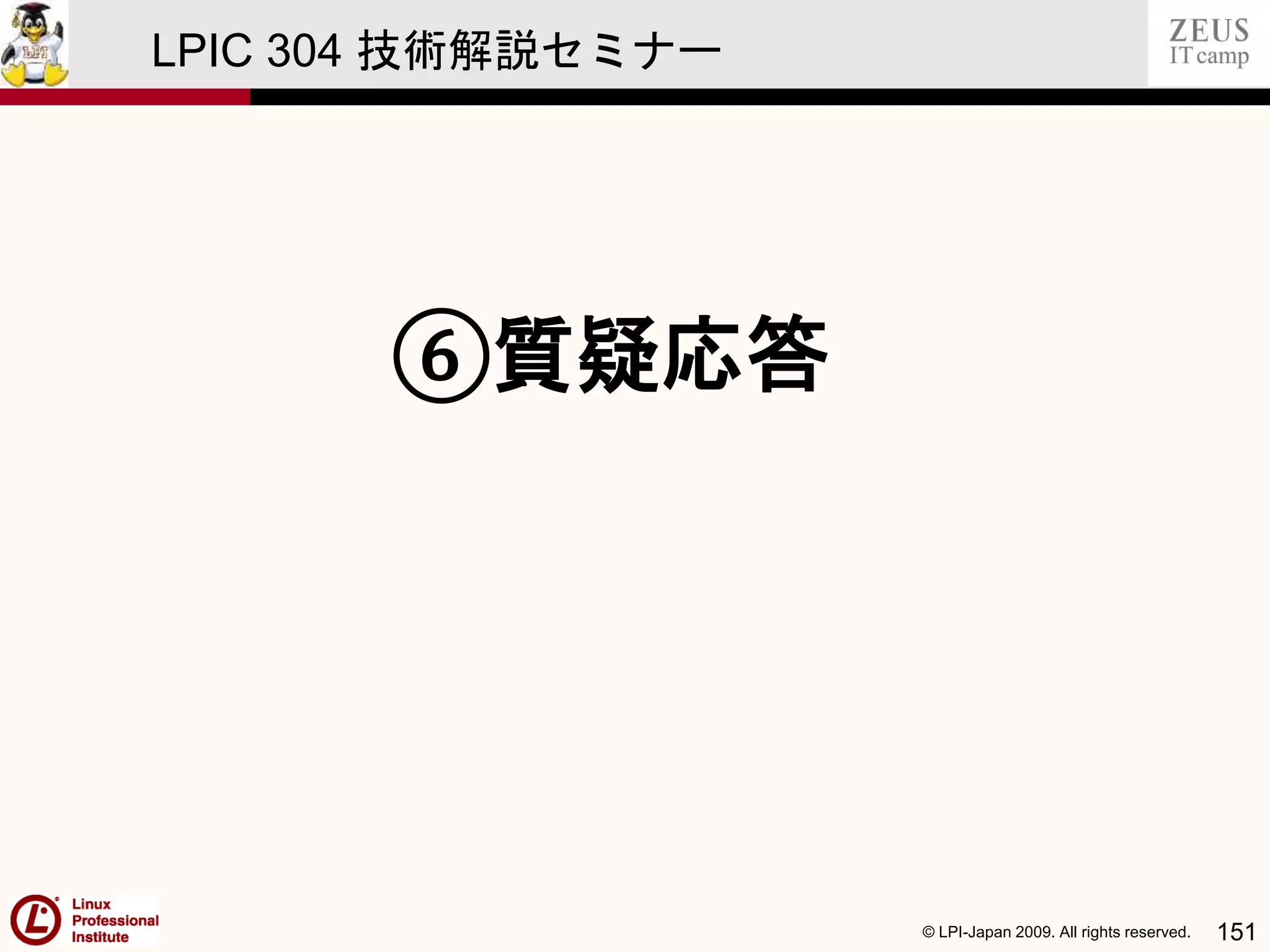 © LPI-Japan 2009. All rights reserved. 151
LPIC 304 技術解説セミナー
⑥質疑応答
 