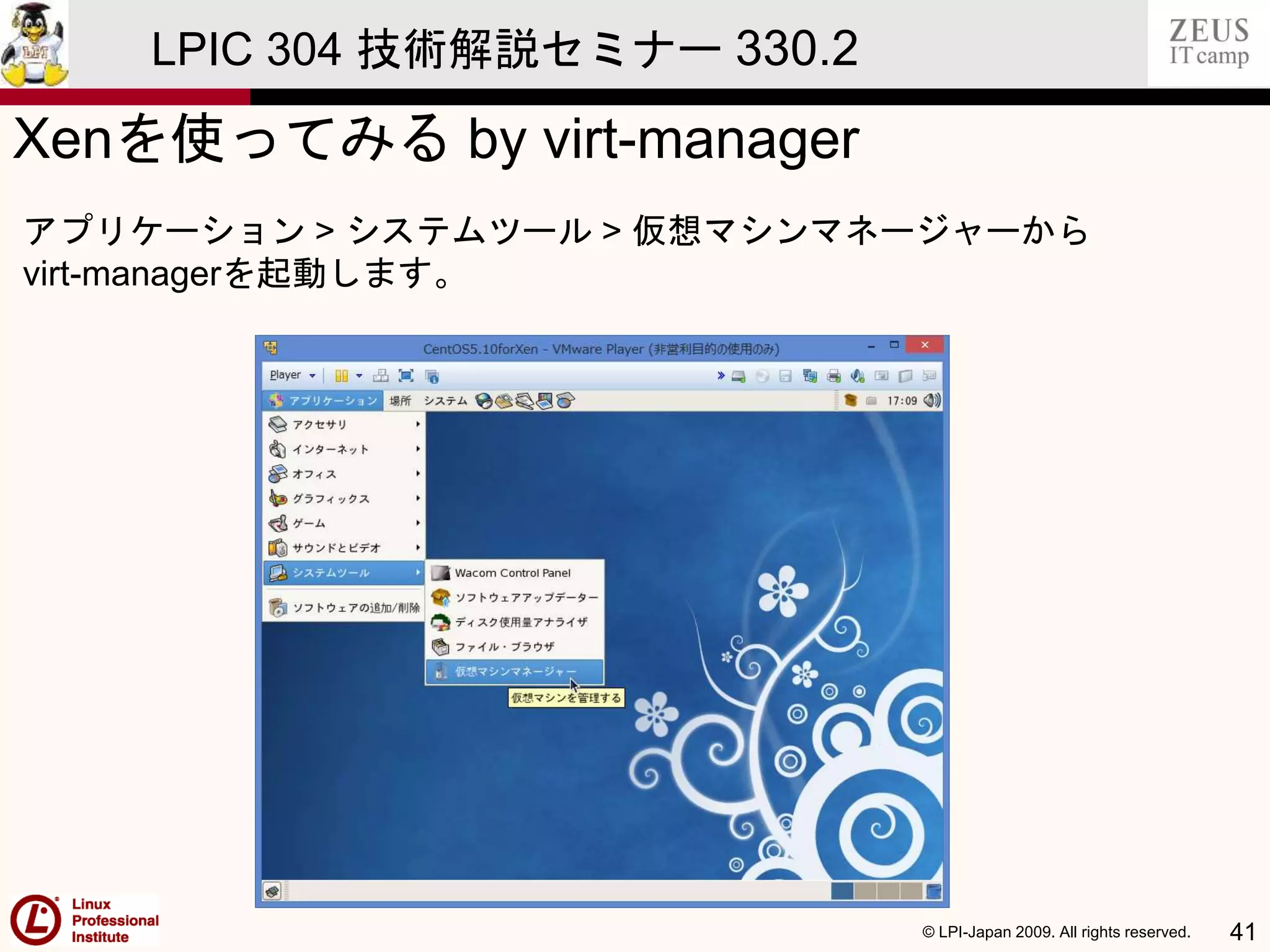 © LPI-Japan 2009. All rights reserved. 41
LPIC 304 技術解説セミナー 330.2
Xenを使ってみる by virt-manager
アプリケーション > システムツール > 仮想マシンマネージャーから
virt-managerを起動します。
 