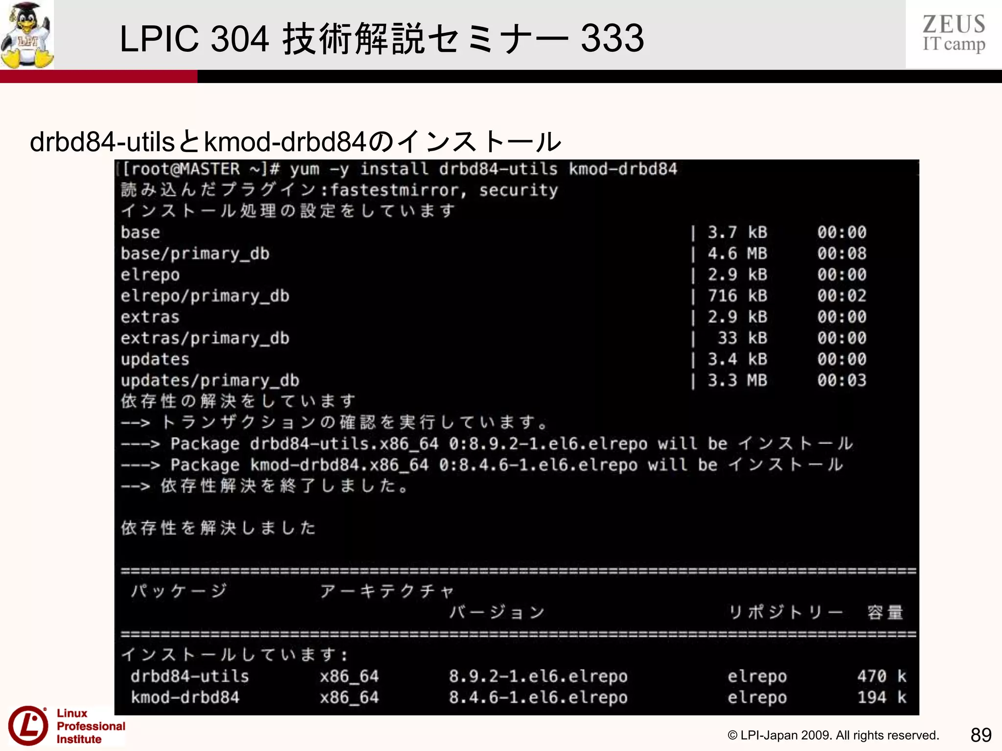 © LPI-Japan 2009. All rights reserved. 89
LPIC 304 技術解説セミナー 333
主題333：クラスタストレージより
drbd84-utilsとkmod-drbd84のインストール
 