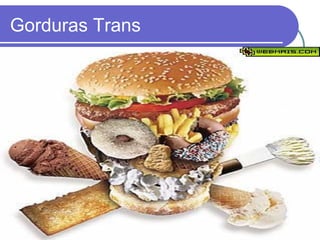 Gorduras Trans
 