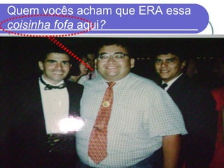 Quem vocês acham que ERA essa
coisinha fofa aqui?
 