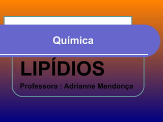 Química


LIPÍDIOS
Professora : Adrianne Mendonça
 