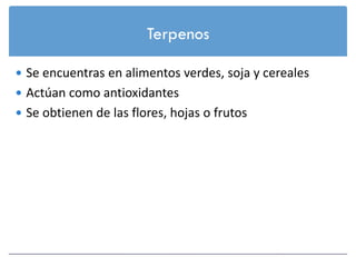 Terpenos

 Se encuentras en alimentos verdes, soja y cereales
 Actúan como antioxidantes
 Se obtienen de las flores, hojas o frutos
 