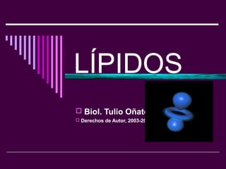 LÍPIDOS
 Biol. Tulio Oñate Angulo.
 Derechos de Autor, 2003-2009
 