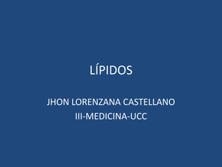 LÍPIDOS
JHON LORENZANA CASTELLANO
III-MEDICINA-UCC
 