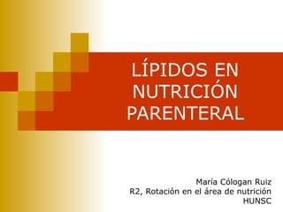 LÍPIDOS EN
NUTRICIÓN
PARENTERAL
María Cólogan Ruiz
R2, Rotación en el área de nutrición
HUNSC
 