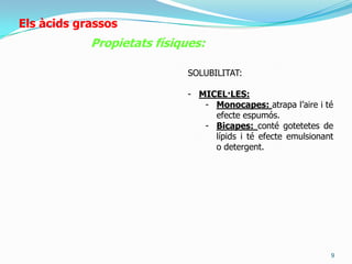 7ElsàcidsgrassosPropietatsfísiques:En aigua es formen diferents estructures:Capes lipofíliques que suren, donada la sevabaixadensitatFormació de micelesmonocapes o bicapessi hi trobemaigua en el seuinterior. 