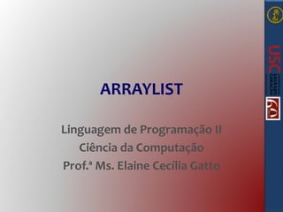 ARRAYLIST 
Linguagem de Programação II 
Ciência da Computação 
Prof.ª Ms. Elaine Cecília Gatto 
 