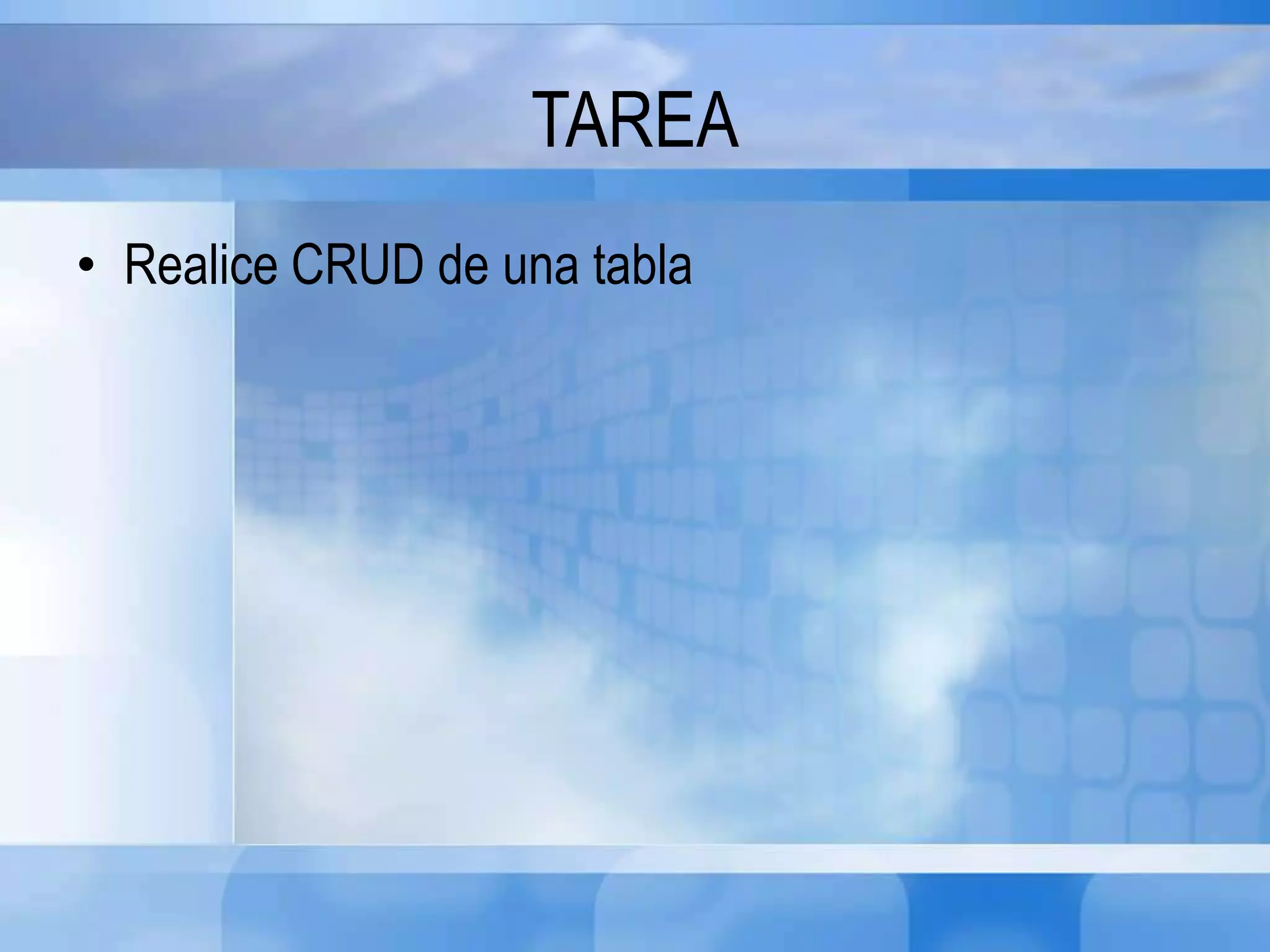 TAREA
• Realice CRUD de una tabla
 