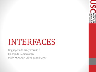 INTERFACES 
Linguagem de Programação II 
Ciência da Computação 
Prof.ª M.ª Eng.ª Elaine Cecília Gatto 
 