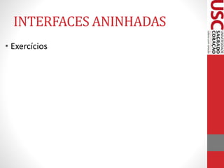 INTERFACES ANINHADAS 
• Exercícios 
