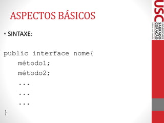 ASPECTOS BÁSICOS 
• SINTAXE: 
public interface nome{ 
método1; 
método2; 
... 
... 
... 
} 
 