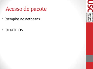 Acesso de pacote
• Exemplos no netbeans
• EXERCÍCIOS

 